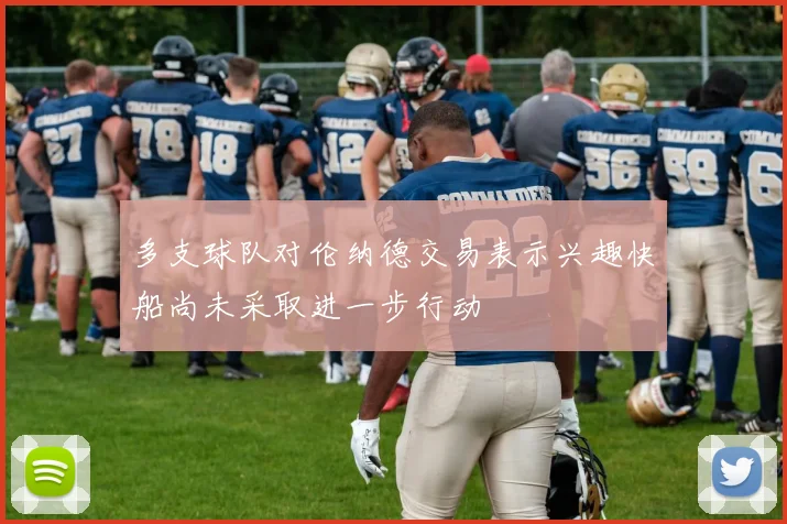 多支球队对伦纳德交易表示兴趣快船尚未采取进一步行动