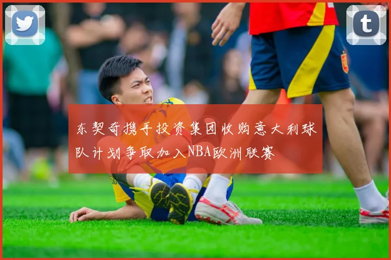 东契奇携手投资集团收购意大利球队计划争取加入NBA欧洲联赛