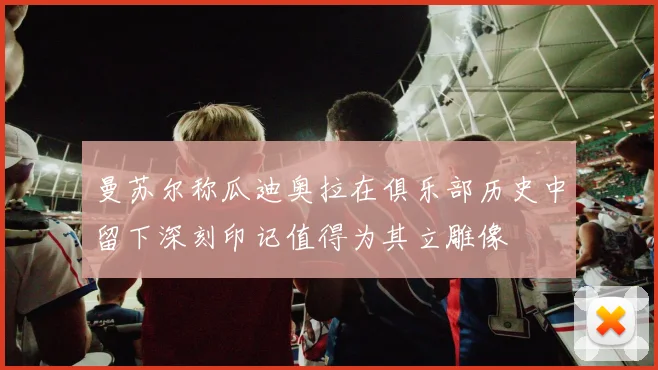 曼苏尔称瓜迪奥拉在俱乐部历史中留下深刻印记值得为其立雕像