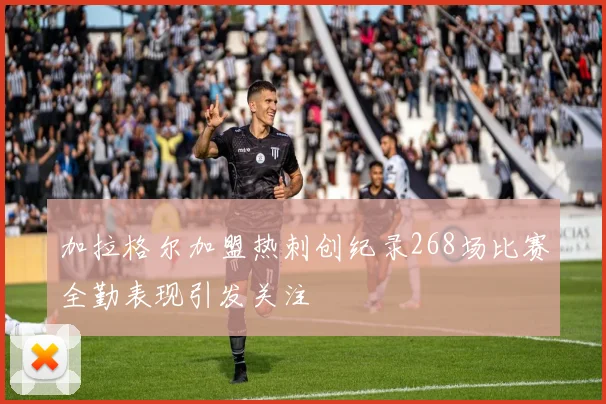 加拉格尔加盟热刺创纪录268场比赛全勤表现引发关注