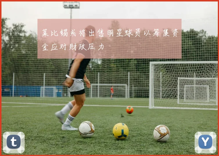 莱比锡或将出售明星球员以筹集资金应对财政压力