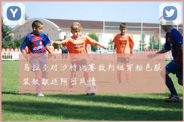 乌拉圭对沙特比赛裁判组穿粉色服装致敬迈阿密风情