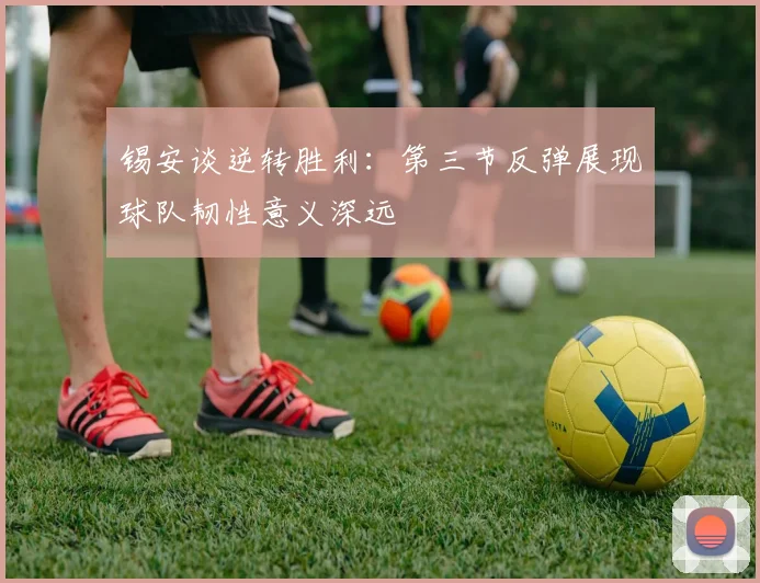 锡安谈逆转胜利：第三节反弹展现球队韧性意义深远
