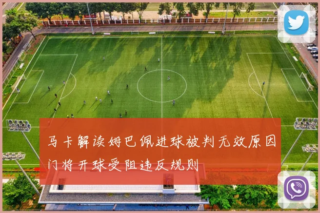马卡解读姆巴佩进球被判无效原因门将开球受阻违反规则